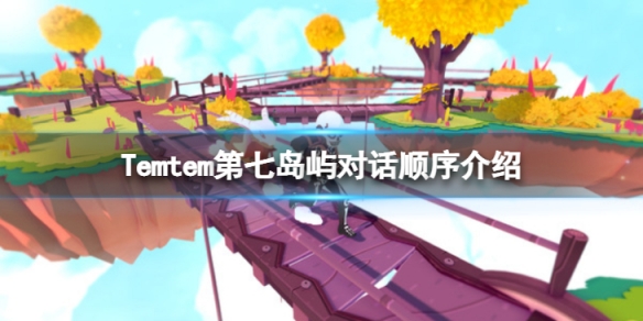 《Temtem》第七岛屿对话顺序是什么？第七岛屿对话顺序介绍