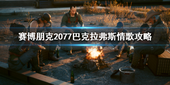 《赛博朋克2077》巴克拉弗斯情歌任务 巴克拉弗斯情歌攻略