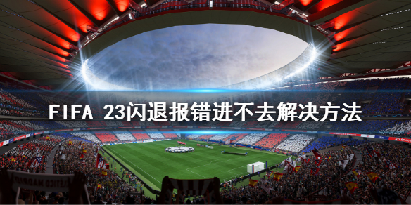 《FIFA 23》闪退报错进不去怎么办？闪退报错进不去解决方法