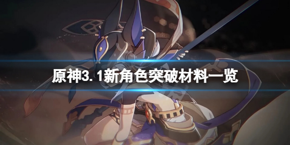 《原神》3.1新角色突破材料是什么？3.1新角色突破材料一览