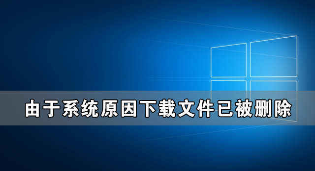 Win10由于系统原因下载文件已被删除怎么办？