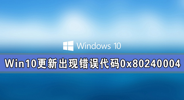 Win10系统更新出现错误代码0x80240004怎么解决？