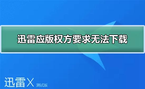 迅雷应版权方要求无法下载怎么办？迅雷应版权方要求无法下载解决方法