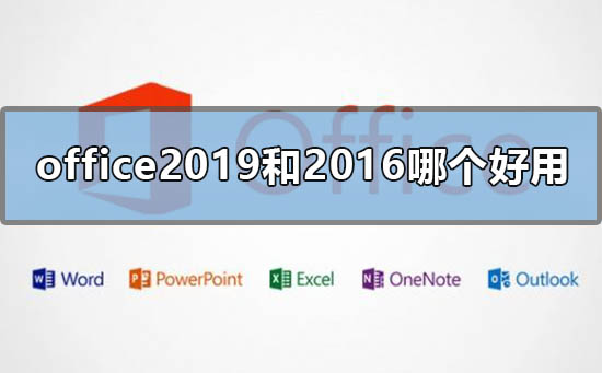 Office2019和Office2016哪个好用？Office2019和Office2016区别详解