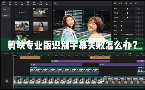 剪映Windows专业电脑版识别字幕失败怎么办？剪映专业版识别字幕失败解决办法