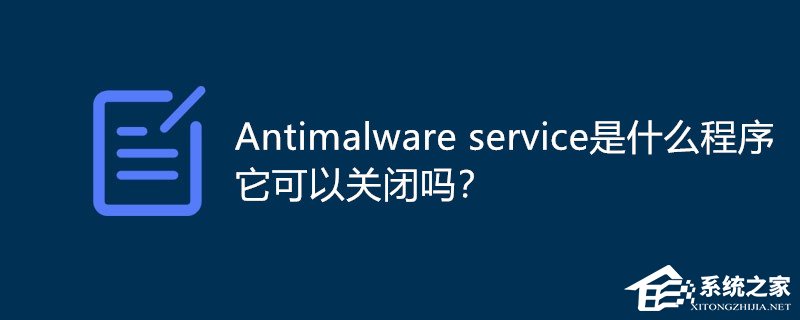 Antimalware service是什么程序可以关闭吗？